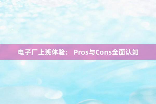 电子厂上班体验： Pros与Cons全面认知