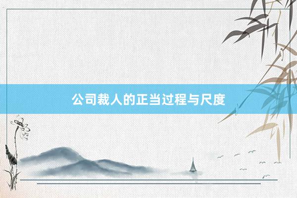 公司裁人的正当过程与尺度